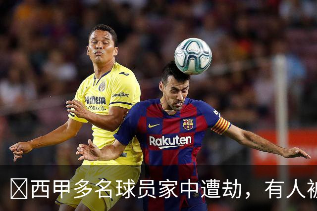 ​西甲多名球员家中遭劫，有人被枪指头，有人全家被绑