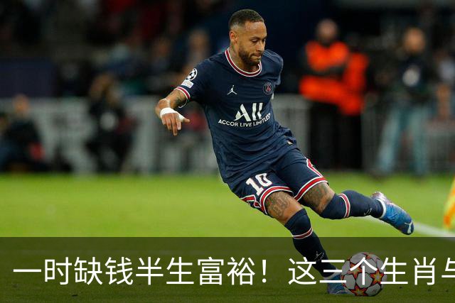 一时缺钱半生富裕！这三个生肖与财神有缘，越往后过日子越富足！