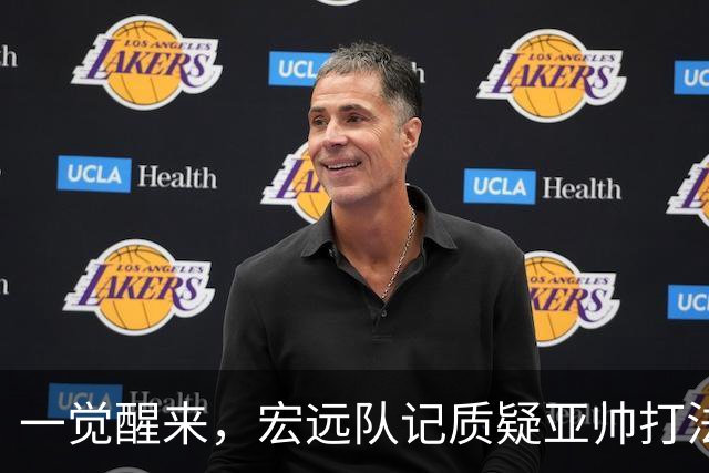 一觉醒来，宏远队记质疑亚帅打法！徐杰顶薪悬了，胡明轩深夜发声