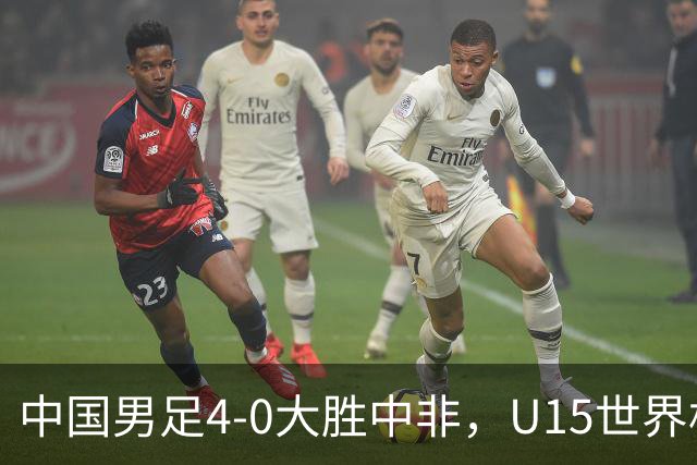 中国男足4-0大胜中非，U15世界杯首战告捷