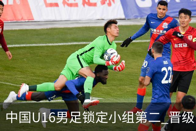 中国U16男足锁定小组第二 晋级U17海湾杯半决赛