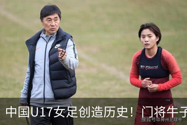 中国U17女足创造历史！门将牛子琪用5个多月成为头号功臣