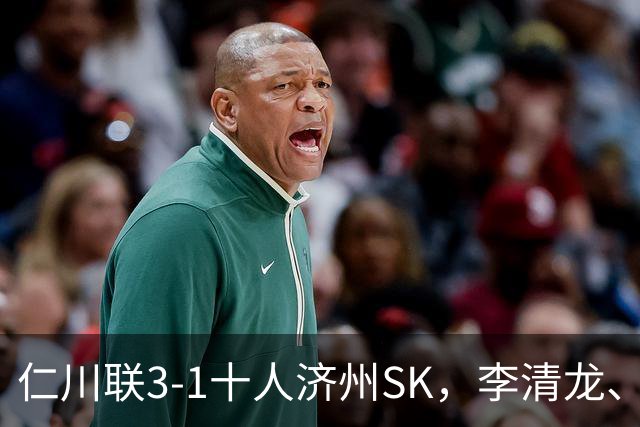 仁川联3-1十人济州SK，李清龙、李东律建功，拉蒙任意球世界波