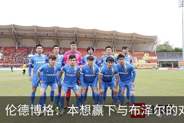 伦德博格：本想赢下与布泽尔的对位但今天没做到 下次一定会