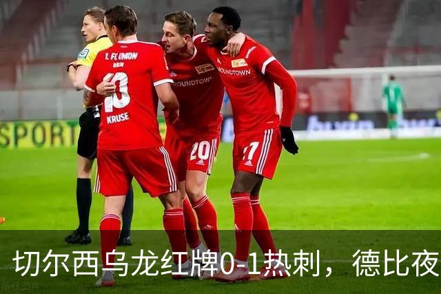 切尔西乌龙红牌0-1热刺，德比夜荒诞制胜引热议