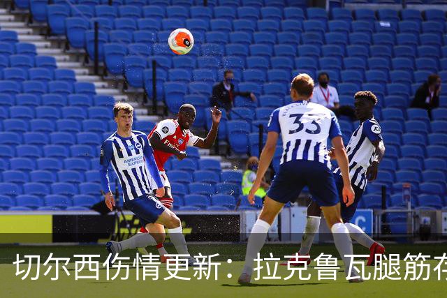 切尔西伤情更新：拉克鲁瓦腿筋存疑，多人缺阵