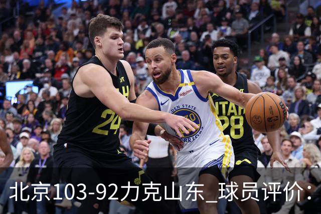 北京103-92力克山东 球员评价：4人优秀，4人及格，2人低迷