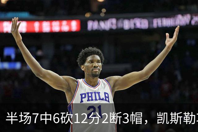 半场7中6砍12分2断3帽，凯斯勒攻防两端压制快船