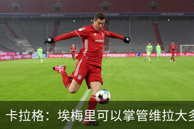 卡拉格：埃梅里可以掌管维拉大多数事务，曼联新主帅也要这样