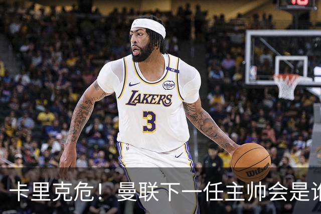 卡里克危！曼联下一任主帅会是谁？埃迪·豪 孔蒂 纳帅 小法等6人