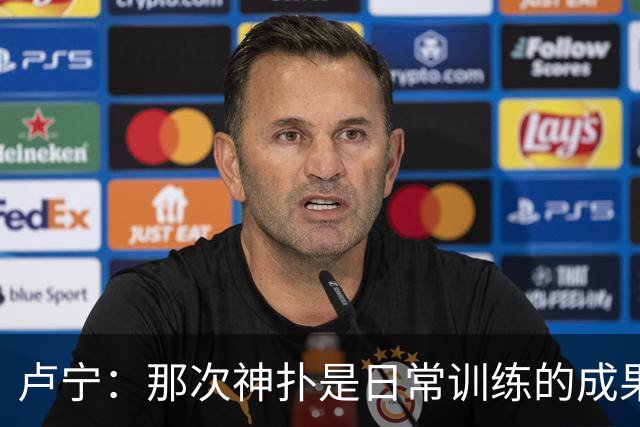 卢宁：那次神扑是日常训练的成果；取胜的关键是纪律性和态度