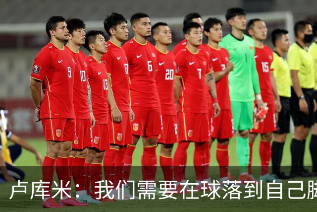 卢库米：我们需要在球落到自己脚下之前就知道要把球传向哪里
