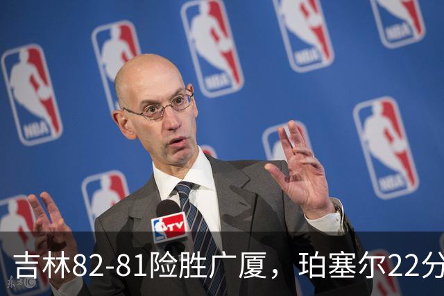 吉林82-81险胜广厦，珀塞尔22分，胡金秋19分，塔克22分失绝杀