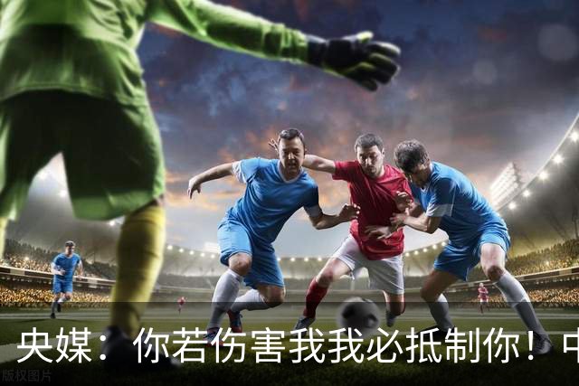 央媒：你若伤害我我必抵制你！中国人没有立即接受姆巴佩道歉的义务