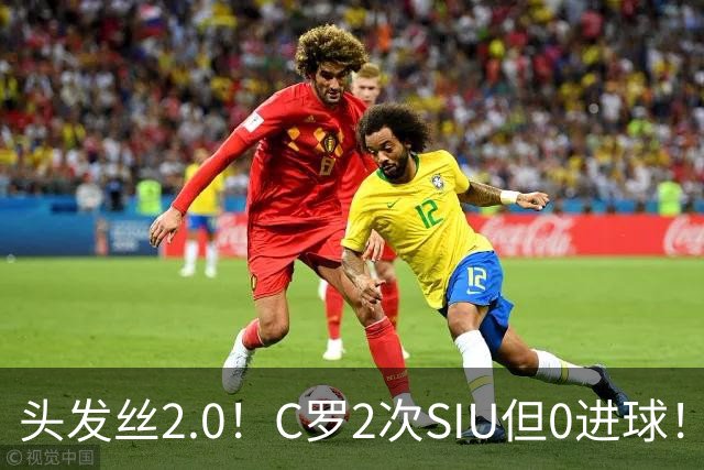 头发丝2.0！C罗2次SIU但0进球！有进球但被修正为乌龙球！