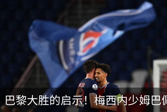 巴黎大胜的启示！梅西内少姆巴佩组合得这么用