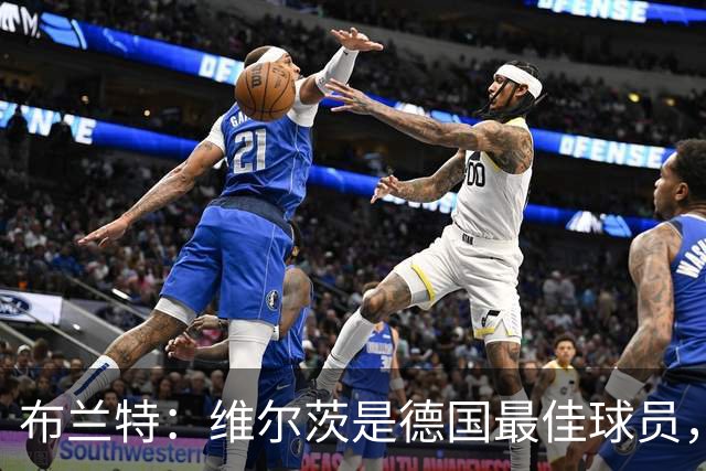 布兰特：维尔茨是德国最佳球员，我不认为他需要换俱乐部