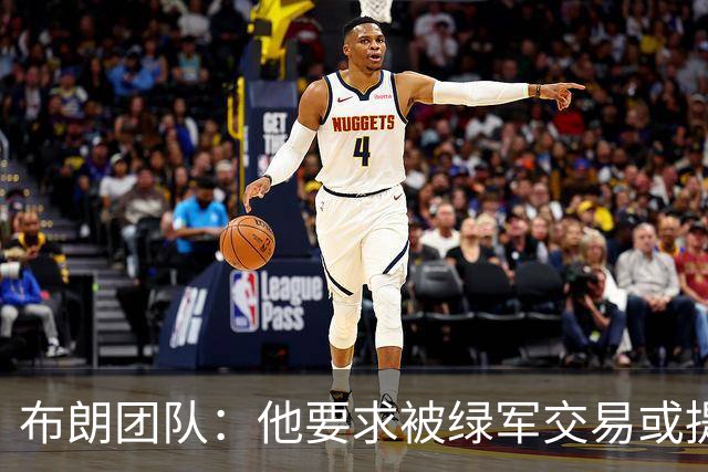 布朗团队：他要求被绿军交易或提出要求“百分之一万是谎言”