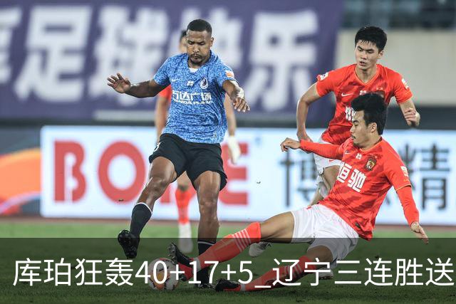 库珀狂轰40+17+5 辽宁三连胜送四川赛季首败