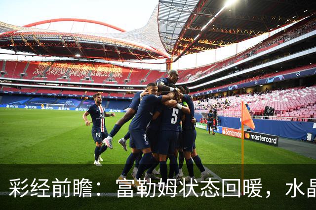 彩经前瞻：富勒姆状态回暖，水晶宫客场面临考验