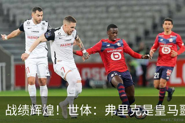 战绩辉煌！世体：弗里克是皇马噩梦！7战6胜+轰22球+4次直接夺冠