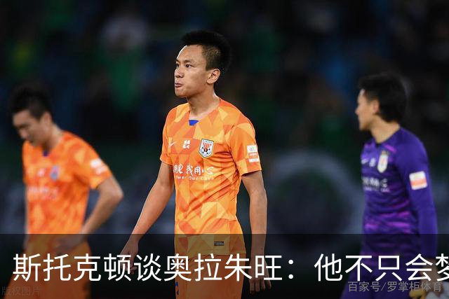 斯托克顿谈奥拉朱旺：他不只会梦幻脚步 攻防两端都极难对付