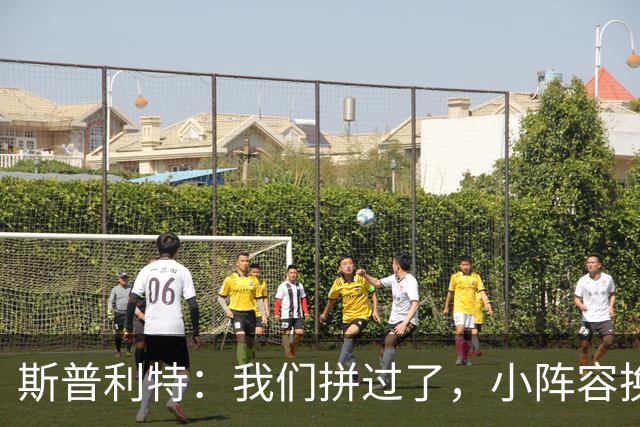 斯普利特：我们拼过了，小阵容换防打乱节奏但没赢