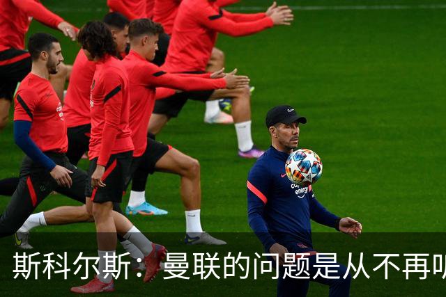 斯科尔斯：曼联的问题是从不再听取阿什沃思的意见开始的