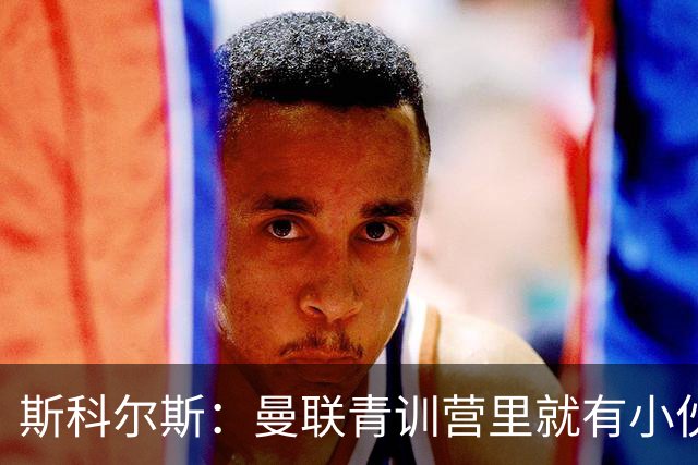 斯科尔斯：曼联青训营里就有小伙子能做到安德雷能做的事