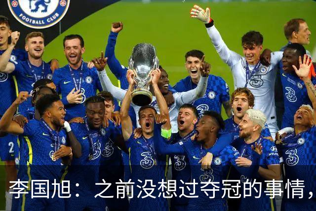 李国旭：之前没想过夺冠的事情，天津绝杀蓉城后认为还有夺冠希望