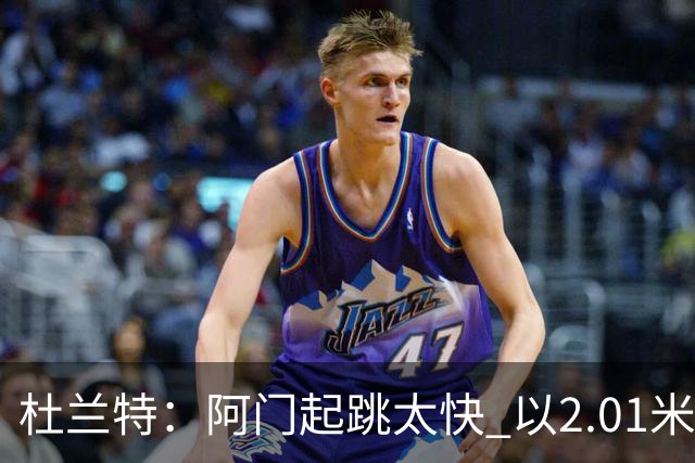 杜兰特：阿门起跳太快 以2.01米的身高封盖了2.24米文班的投篮
