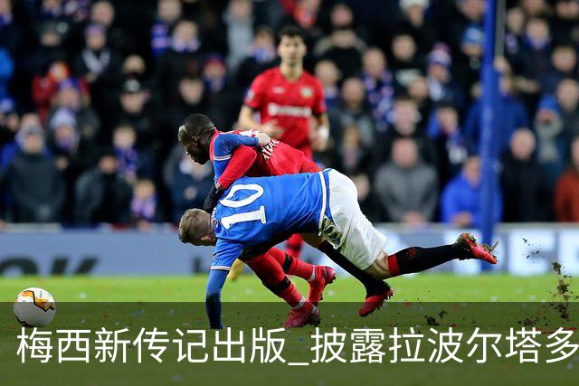 梅西新传记出版 披露拉波尔塔多个举动伤透他的心