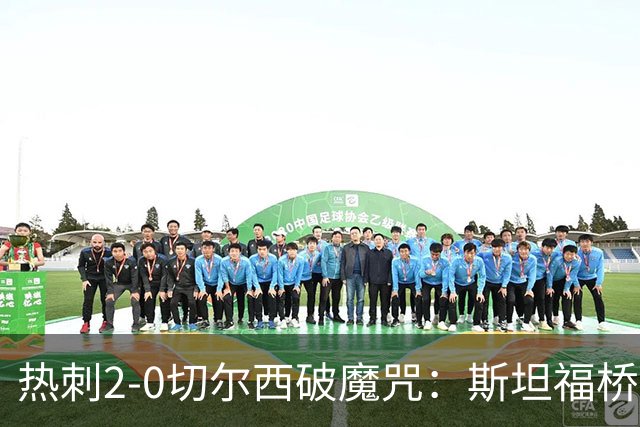 热刺2-0切尔西破魔咒：斯坦福桥零封终结十年荒