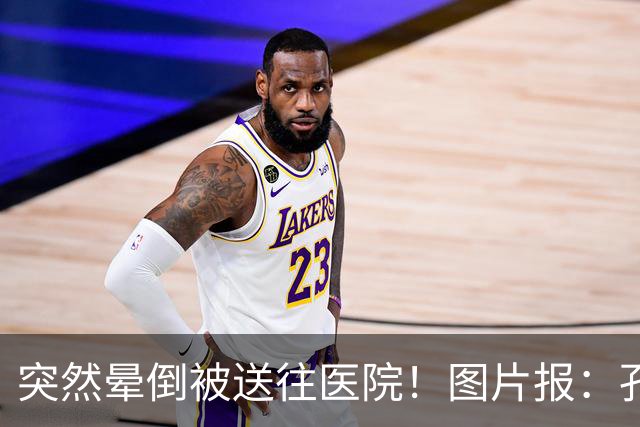 突然晕倒被送往医院！图片报：孔帕尼目前身体情况稳定