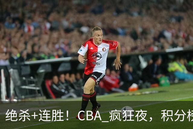 绝杀+连胜！CBA 疯狂夜，积分榜乱了：北京领跑，7 队仅差 1 分