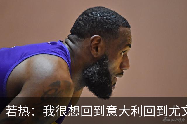 若热：我很想回到意大利回到尤文，上一次我因为受伤出场时间很少