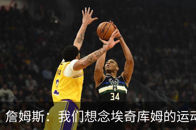 詹姆斯：我们想念埃奇库姆的运动能力，他抢到了关键篮板