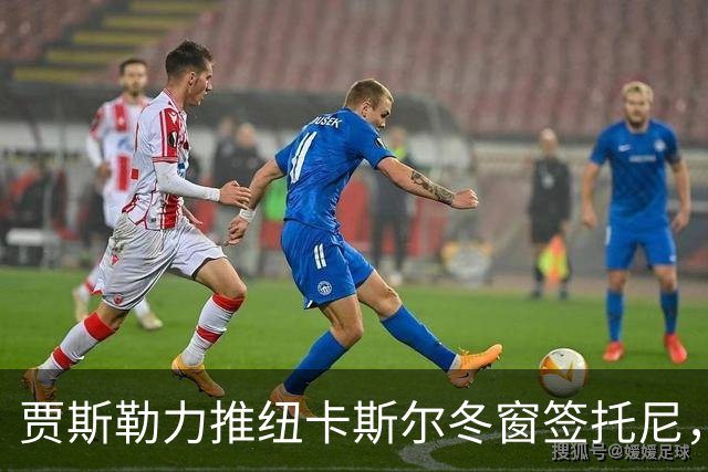 贾斯勒力推纽卡斯尔冬窗签托尼，两人曾在沙特共事