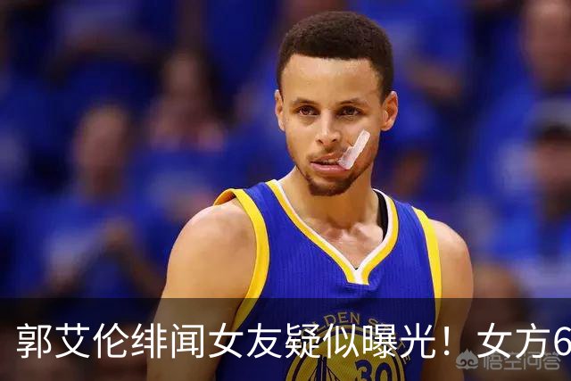 郭艾伦绯闻女友疑似曝光！女方60万粉丝网红，长相甜美球技出众！