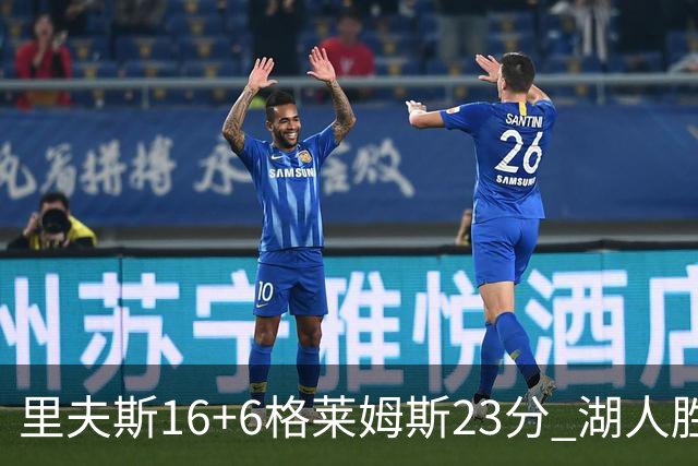 里夫斯16+6格莱姆斯23分 湖人胜快船