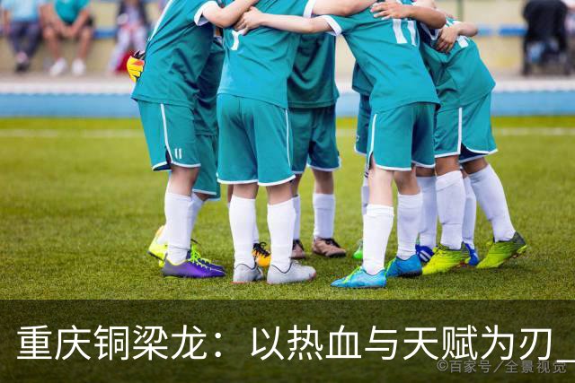 重庆铜梁龙：以热血与天赋为刃 书写山城足球新篇章