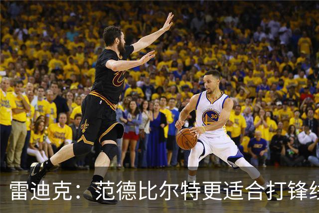 雷迪克：范德比尔特更适合打锋线 但必要时仍会让他客串中锋