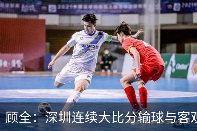 顾全：深圳连续大比分输球与客观原因无关 是职业球员的态度问题