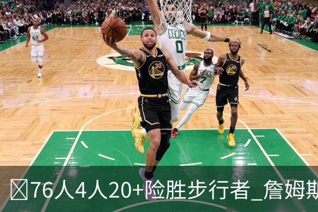 🏀76人4人20+险胜步行者 詹姆斯13+5+10+0失误 西蒙斯6记三分