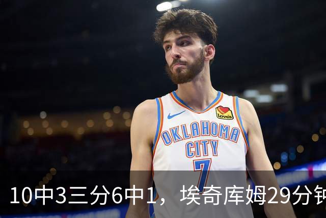 10中3三分6中1，埃奇库姆29分钟只拿8分还有3失误