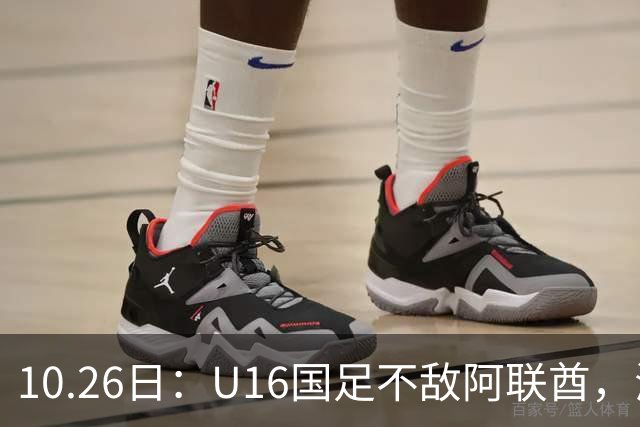 10.26日：U16国足不敌阿联酋，海湾杯首败排名降至第2，李宇轩多次错失良机