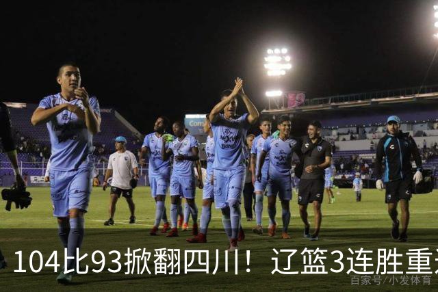 104比93掀翻四川！辽篮3连胜重返联盟前二：库珀轰40分17助13罚
