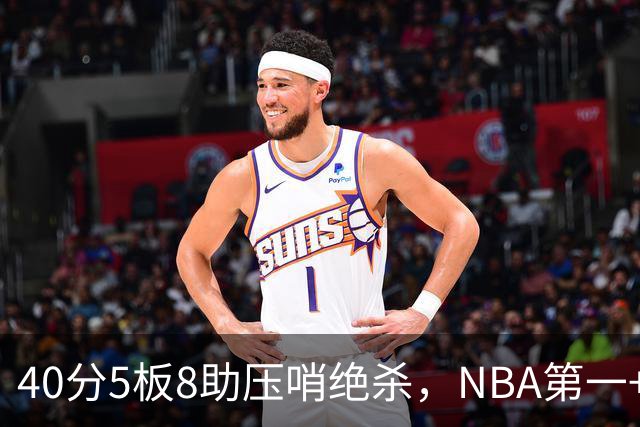 40分5板8助压哨绝杀，NBA第一+队史最佳！拒绝再谈FMVP更值得夸