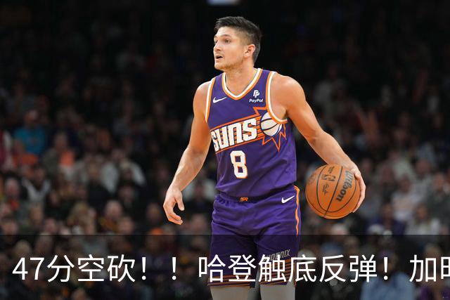 47分空砍！！哈登触底反弹！加时大逆转！