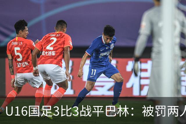 U16国足3比3战平巴林：被罚两人，9人应战的顽强斗志